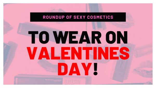 Roundup of Sexy Cosmetics to wear on Valentines Day!